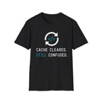 Cache Cleared. Still Confused. T-Shirt